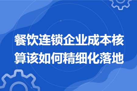 餐饮连锁企业成本核算该如何精细化落地