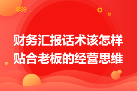 财务汇报话术该怎样贴合老板的经营思维