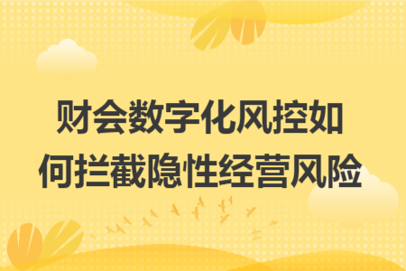 财会数字化风控如何拦截隐性经营风险