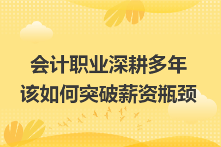 会计职业深耕多年该如何突破薪资瓶颈