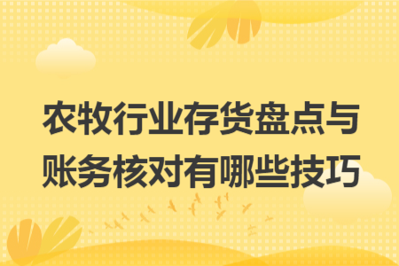 农牧行业存货盘点与账务核对有哪些技巧 农牧行业存货盘点与账务核对有哪些技巧