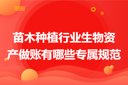 苗木种植行业生物资产做账有哪些专属规范