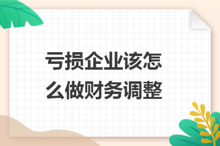 亏损企业该怎么做财务调整