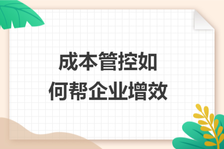 成本管控如何帮企业增效 成本管控如何帮企业增效