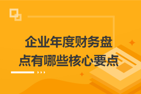 企业年度财务盘点有哪些核心要点 企业年度财务盘点有哪些核心要点