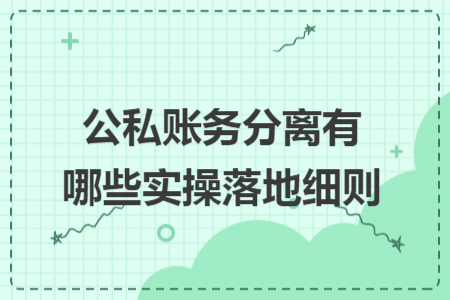 公私账务分离有哪些实操落地细则 公私账务分离有哪些实操落地细则
