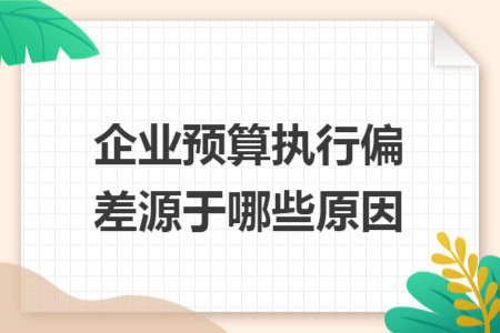 企业预算执行偏差源于哪些原因