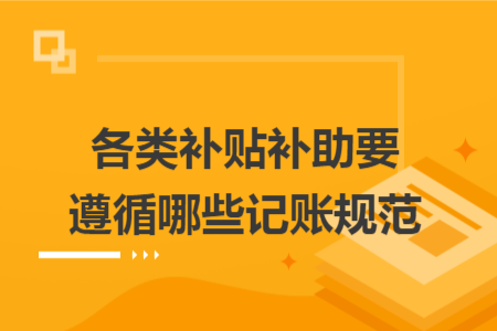 各类补贴补助要遵循哪些记账规范 各类补贴补助要遵循哪些记账规范