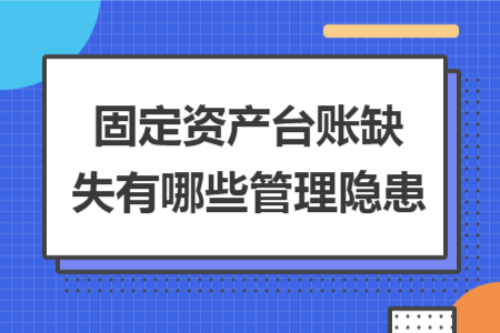 固定资产台账缺失有哪些管理隐患 固定资产台账缺失有哪些管理隐患