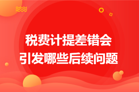 税费计提差错会引发哪些后续问题