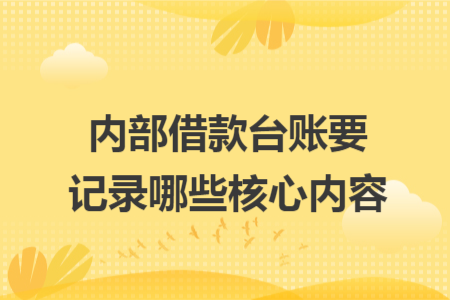 内部借款台账要记录哪些核心内容