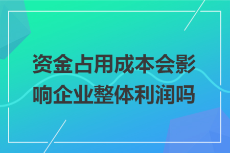 资金占用成本会影响企业整体利润吗