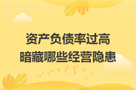 资产负债率过高暗藏哪些经营隐患 资产负债率过高暗藏哪些经营隐患