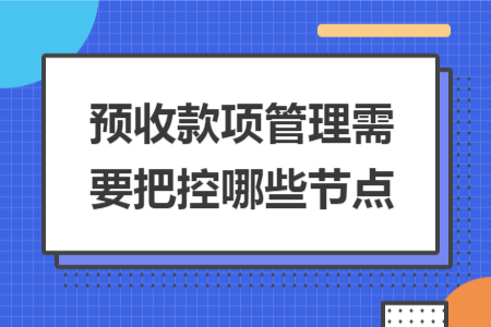 预收款项管理需要把控哪些节点 预收款项管理需要把控哪些节点