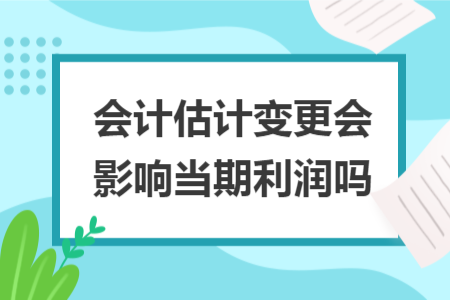 会计估计变更会影响当期利润吗