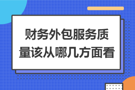 财务外包服务质量该从哪几方面看 财务外包服务质量该从哪几方面看