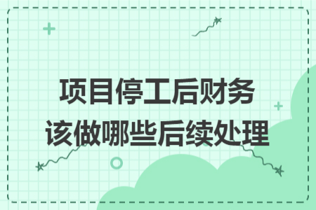 项目停工后财务该做哪些后续处理