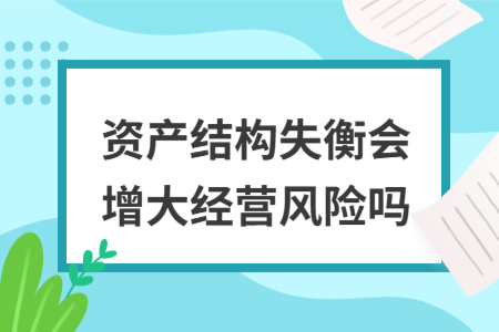 资产结构失衡会增大经营风险吗