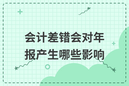 会计差错会对年报产生哪些影响 会计差错会对年报产生哪些影响