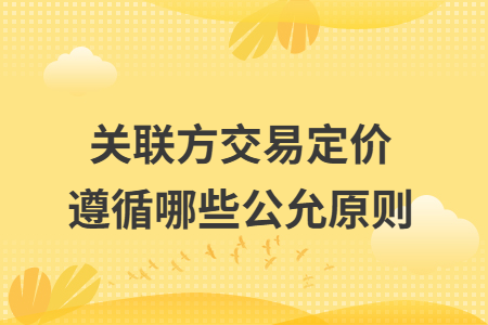 关联方交易定价遵循哪些公允原则