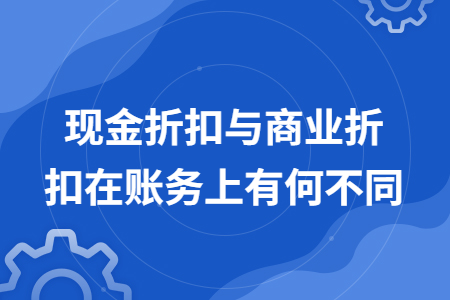 现金折扣与商业折扣在账务上有何不同