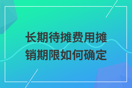 长期待摊费用摊销期限如何确定
