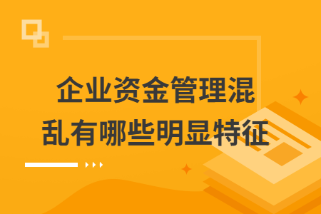 企业资金管理混乱有哪些明显特征