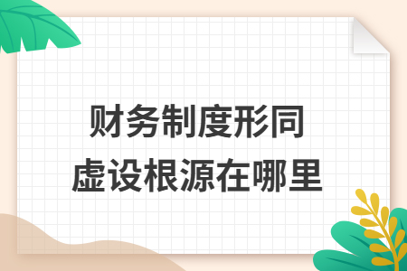 财务制度形同虚设根源在哪里 财务制度形同虚设根源在哪里