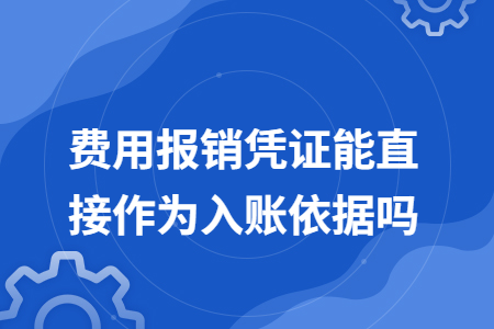 费用报销凭证能直接作为入账依据吗
