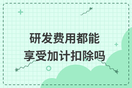 研发费用都能享受加计扣除吗