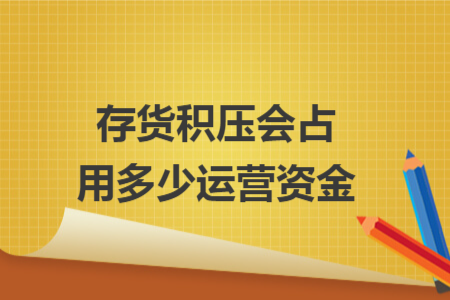 存货积压会占用多少运营资金