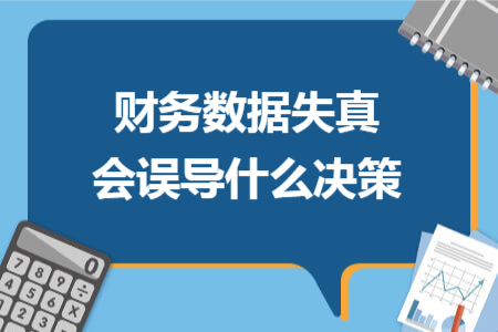 财务数据失真会误导什么决策