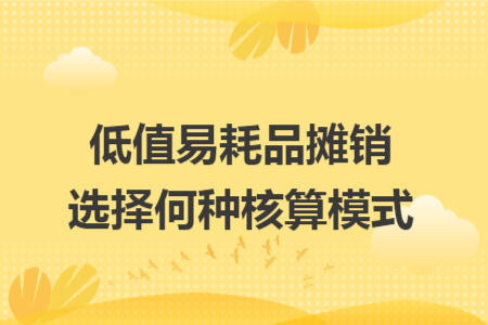 低值易耗品摊销选择何种核算模式
