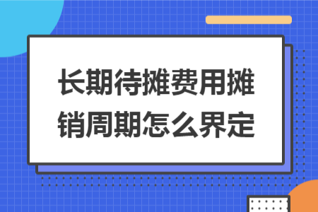 长期待摊费用摊销周期怎么界定
