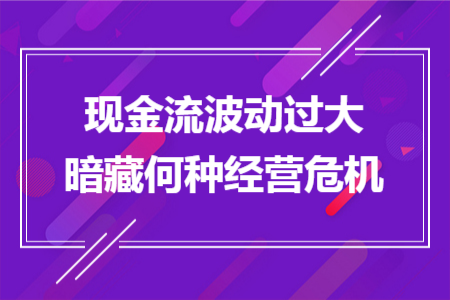 现金流波动过大暗藏何种经营危机