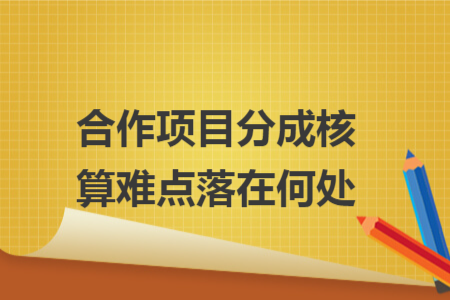 合作项目分成核算难点落在何处