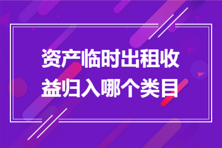 资产临时出租收益归入哪个类目