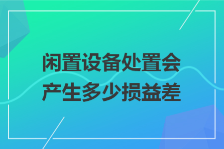 闲置设备处置会产生多少损益差