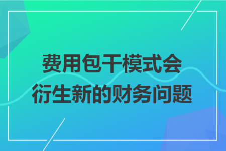费用包干模式会衍生新的财务问题