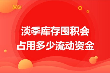 淡季库存囤积会占用多少流动资金
