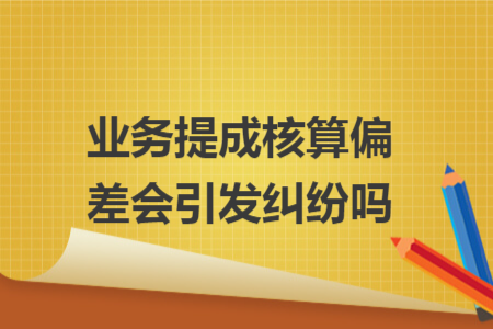 业务提成核算偏差会引发纠纷吗