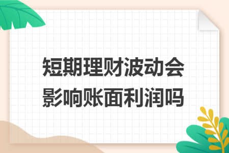 短期理财波动会影响账面利润吗