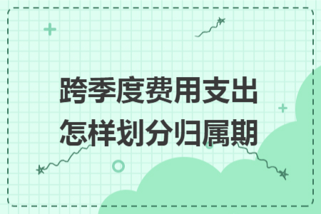跨季度费用支出怎样划分归属期