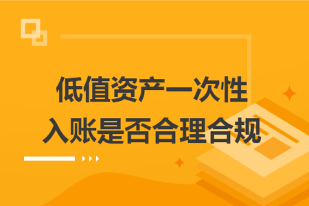 低值资产一次性入账是否合理合规