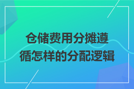仓储费用分摊遵循怎样的分配逻辑