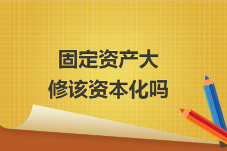 固定资产大修该资本化吗