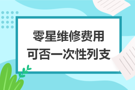零星维修费用可否一次性列支