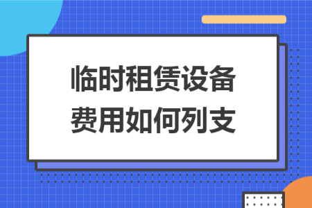 临时租赁设备费用如何列支