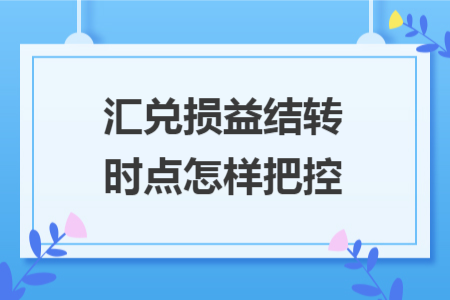 汇兑损益结转时点怎样把控