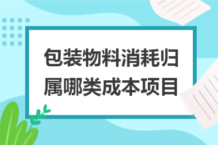 包装物料消耗归属哪类成本项目